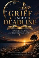 Grief is Not a Deadline: Stories of Love, Loss, and Learning to Say Goodbye 1963980255 Book Cover
