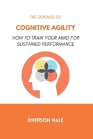 The Science of Cognitive Agility: How to Think Quickly Without Losing Accuracy B0GNKMTCVC Book Cover