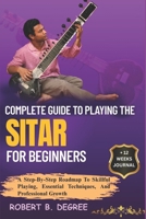 Complete Guide To Playing The Sitar For Beginners: A Step-By-Step Roadmap To Skillful Playing, Essential Techniques, And Professional Growth B0F31DNHCY Book Cover