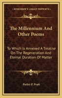 The Millennium And Other Poems: To Which Is Annexed A Treatise On The Regeneration And Eternal Duration Of Matter 1277124973 Book Cover