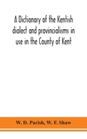 A dictionary of the Kentish dialect and provincialisms in use in the County of Kent 9354150667 Book Cover