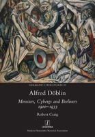 Alfred Döblin: Monsters, Cyborgs and Berliners 1900-1933 1781889260 Book Cover