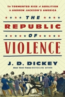 The Republic of Violence: The Tormented Rise of Abolition in Andrew Jackson's America 1643139282 Book Cover