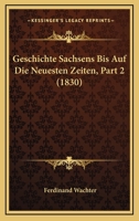 Geschichte Sachsens Bis Auf Die Neuesten Zeiten, Part 2 (1830) 116073562X Book Cover