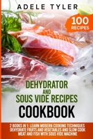 Dehydrator and Sous Vide Recipes Cookbook: 2 Books In 1: Learn Modern Cooking Techniques, Dehydrate Fruits And Vegetables And Slow Cook Meat And Fish With Sous Vide Machine B08MSV1T3P Book Cover