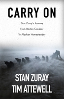 Carry On: Stan Zuray's Journey from Boston Greaser to Alaskan Homesteader 1521098891 Book Cover