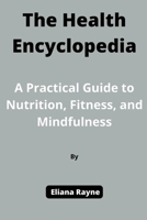 The Health Encyclopedia: A Practical Guide to Nutrition, Fitness, and Mindfulness B0C1JGPMZV Book Cover