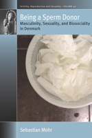 Being a Sperm Donor: Masculinity, Sexuality, and Biosociality in Denmark 1789208122 Book Cover