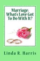 Marriage: What's Love Got To Do With It? 1495379655 Book Cover