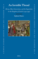 An Invisible Thread: Heresy, Mass Conversions, and the Inquisition in the Kingdom of Castile (1449-1559) 9004707557 Book Cover