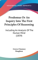 Prodomus Or An Inquiry Into The First Principles Of Reasoning: Including An Analysis Of The Human Mind 1165681757 Book Cover