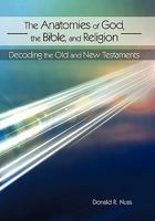 The Anatomies of God, the Bible, and Religion: Decoding the Old and New Testaments 1450250122 Book Cover