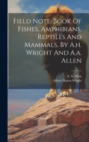 Field Note-book Of Fishes, Amphibians, Reptiles And Mammals, By A.h. Wright And A.a. Allen 1020550171 Book Cover