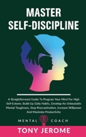 Master Self-Discipline: A Straightforward Guide To Program Your Mind For High Self- Esteem, Build Up Daily Habits, Develop An Unbeatable Mental Toughness, Stop Procrastination, Increase Willpower And  1802231579 Book Cover