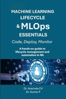 MACHINE LEARNING LIFECYCLE & MLOps ESSENTIALS: A hands-on guide to lifecycle management and automation in ML B0FFVNC1JH Book Cover