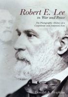 Robert E. Lee in War and Peace: The Photographic History of a Confederate and American Icon 1611211204 Book Cover