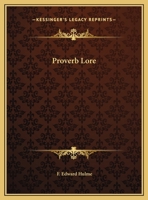 Proverb Lore; Many Sayings, Wise or Otherwise, on Many Subjects, Gleaned From Many Sources 1518806341 Book Cover
