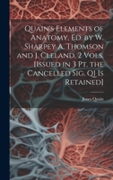 Quain's Elements of Anatomy, Ed. by W. Sharpey A. Thomson and J. Cleland. 2 Vols. [Issued in 3 Pt. the Cancelled Sig. Q1 Is Retained] 1021341576 Book Cover