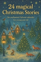 24 magical Christmas Stories: An enchanted Advent calendar for young and old B0GNRP73XY Book Cover