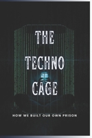 The Techno-Cage: How We Built Our Own Prison (Forbidden Archives) B0FR4N2MBH Book Cover