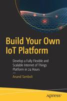 Build Your Own IoT Platform: Develop a Fully Flexible and Scalable Internet of Things Platform in 24 Hours 1484244974 Book Cover