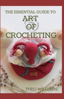 The Essential Guide to Art of Crocheting: Your Easy Step by Step Guide to Learn the Art of Crochet with Different Patterns B08M8DS6X4 Book Cover