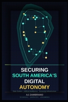 SECURING SOUTH AMERICA'S DIGITAL AUTONOMY B0GXRRDL57 Book Cover