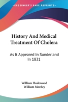 History and Medical Treatment of Cholera, as it Appeared in Sunderland in 1831 1016653921 Book Cover
