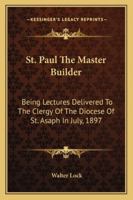 St. Paul The Master Builder: Being Lectures Delivered To The Clergy Of The Diocese Of St. Asaph In July, 1897 1425496733 Book Cover