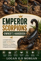 EMPEROR SCORPIONS OWNER'S HANDBOOK: A Complete Guide to Caring, Breeding, Feeding, Habitat, Diet, Nutrition, Interaction, Cost, Handling, and Raising Emperor Scorpions for Beginners and Enthusiasts B0H8G6XHJZ Book Cover