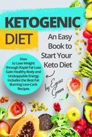 Ketogenic Diet: An Easy Book to Start Your Keto Diet: How to Lose Weight through Rapid Fat Loss Gain Healthy Body and Unstoppable Energy Includes the Best Fat Burning Low-Carb Recipes 1544759924 Book Cover