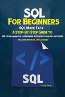SQL For Beginners SQL Made Easy: A Step-By-Step Guide to SQL Programming for the Beginner, Intermediate and Advanced User (Including Projects and Exercises) 1951737253 Book Cover