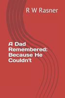 A Dad Remembered: Because He Couldn't 1791959547 Book Cover