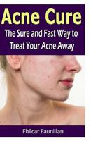 Acne Cure: The Sure and Fast Way to Treat Your Acne Away 1530742323 Book Cover