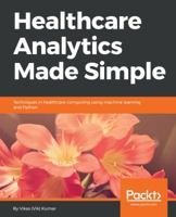 Healthcare Analytics Made Simple: Techniques in healthcare computing using machine learning and Python 1787286703 Book Cover