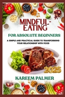 MINDFUL-EATING FOR ABSOLUTE BEGINNERS: A Simple And Practical Guide To Transforming Your Relationship With Food B0F47TBGY1 Book Cover