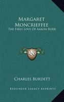 Margaret Moncrieffee: The First Love Of Aaron Burr 1417951419 Book Cover