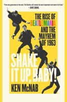 Shake It Up, Baby!: The Rise of Beatlemania and the Mayhem of 1963 163936658X Book Cover