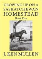 Growing up on a Saskatchewan Homestead - Book Five. 1931 - 1946 1425152929 Book Cover