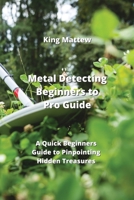 Metal Detecting Beginners to Pro Guide: A Quick Beginners Guide to Pinpointing Hidden Treasures 9990435073 Book Cover