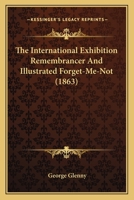 The International Exhibition Remembrancer And Illustrated Forget-Me-Not 1165077752 Book Cover
