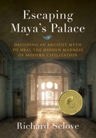 Escaping Maya's Palace: Decoding an Ancient Myth to Heal the Hidden Madness of Modern Civilization 1735453307 Book Cover