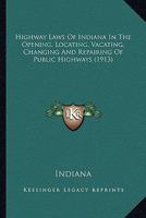 Highway Laws Of Indiana In The Opening, Locating, Vacating, Changing And Repairing Of Public Highways 1142791408 Book Cover