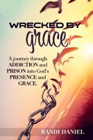 Wrecked By Grace: A journey through addiction and prison and into God's presence and grace B0C47QGRW1 Book Cover