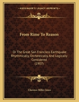 From Rime To Reason: Or The Great San Francisco Earthquake Rhythmically, Orchestically, And Logically Considered 1161784039 Book Cover