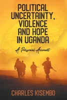 Political Uncertainty, Violence and Hope in Uganda - A Personal Account 1628578688 Book Cover