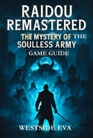 RAIDOU REMASTERED THE MYSTERY OF THE SOULLESS ARMY GAME GUIDE: Unlock Hidden Secrets, Master Combat, And Conquer Tokyo’s Darkest Mystical Challenges B0FDX33PNH Book Cover