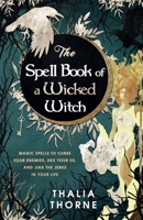 The Spell Book of a Wicked Witch: Magic Spells To Curse Your Enemies, Hex Your Ex, And Jinx The Jerks in Your Life 1736656031 Book Cover