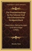 Die Prostitutionsfrage In Der Schweiz Und Das Schweizerische Strafgesetzbuch: Materialien, Betrachtungen Und Vorschlage (1906) 1161119698 Book Cover