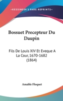 Bossuet, Précepteur Du Daupin, Fils De Louis XIV Et Évéque À La Cour: 1670-1682 1146091206 Book Cover